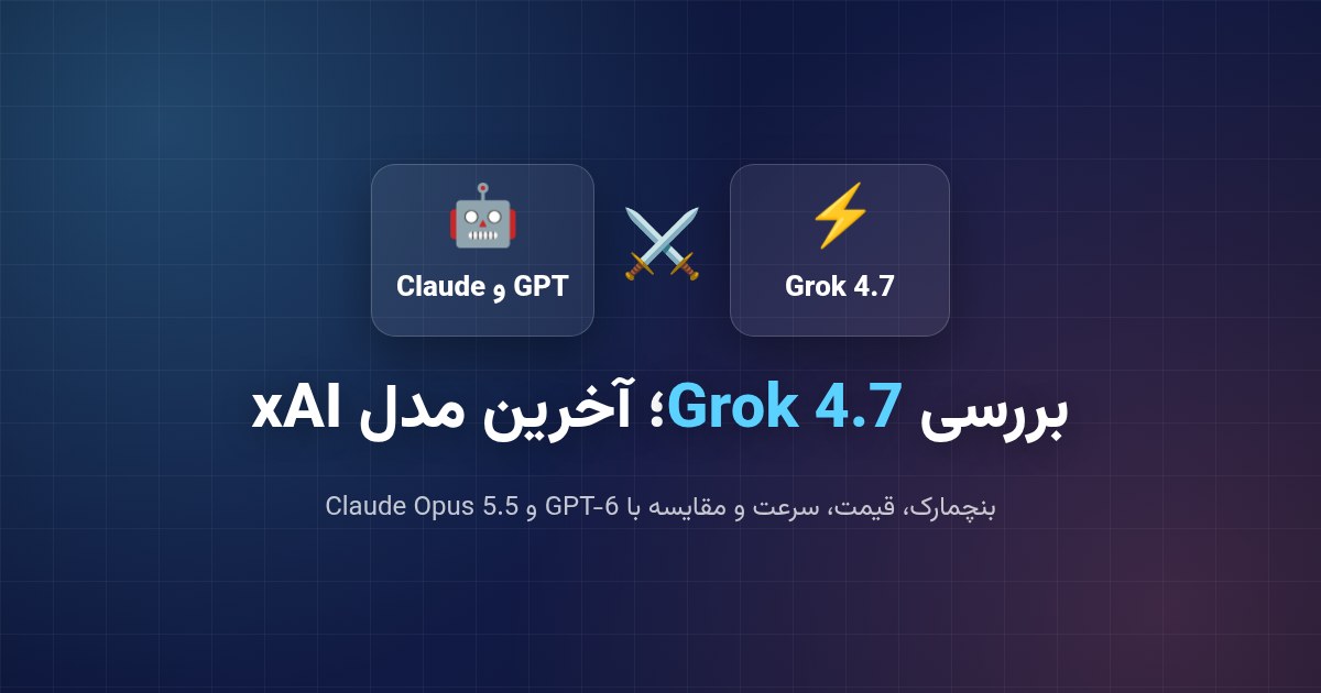 Grok 4.7 چیست؟ بررسی آخرین مدل xAI و مقایسه با GPT و Claude